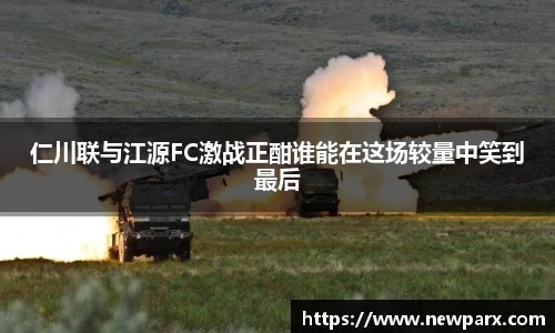 仁川联与江源FC激战正酣谁能在这场较量中笑到最后