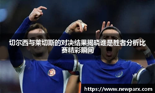 切尔西与莱切斯的对决结果揭晓谁是胜者分析比赛精彩瞬间