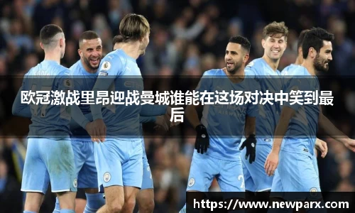 欧冠激战里昂迎战曼城谁能在这场对决中笑到最后