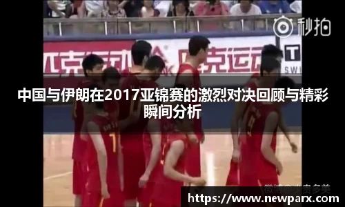 中国与伊朗在2017亚锦赛的激烈对决回顾与精彩瞬间分析